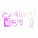 とある疝氣の潮爽德Ⅱ（インデックス）