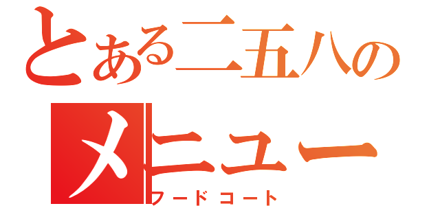 とある二五八のメニュー（フードコート）