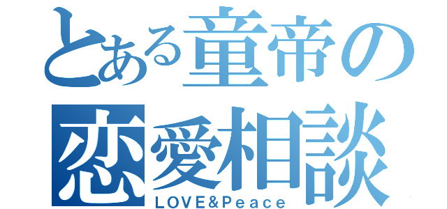 とある童帝の恋愛相談室（ＬＯＶＥ＆Ｐｅａｃｅ）