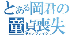 とある岡君の童貞喪失（テクノブレイク）