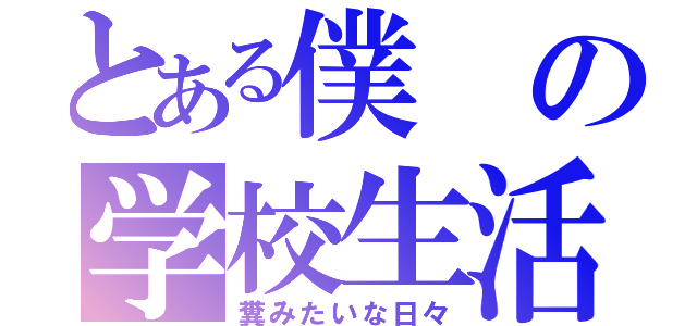 とある僕の学校生活（糞みたいな日々）