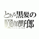 とある黒髪の美顔野郎（ユーリ・ローウェル）