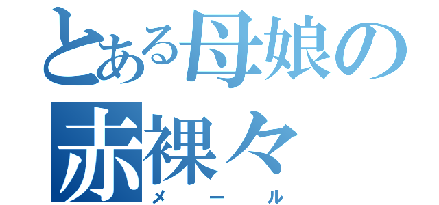 とある母娘の赤裸々（メール）