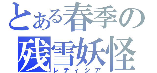 とある春季の残雪妖怪（レティシア）