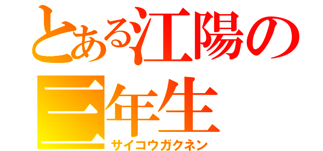 とある江陽の三年生（サイコウガクネン）