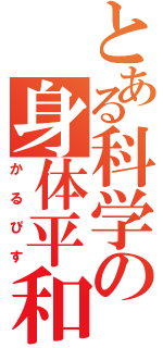 とある科学の身体平和（かるぴす）