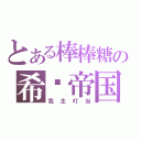 とある棒棒糖の希灵帝国（我主叮当）