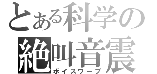 とある科学の絶叫音震（ボイスワープ）