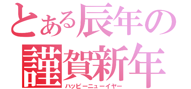 とある辰年の謹賀新年（ハッピーニューイヤー）