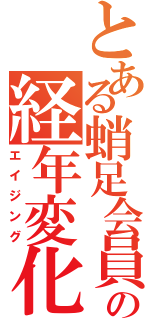 とある蛸足会員の経年変化（エイジング）