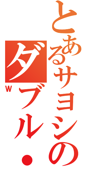 とあるサヨシのダブル・ユー（Ｗ）