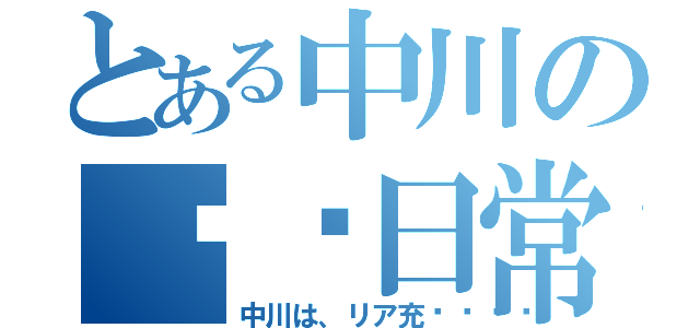 とある中川の❤❤日常（中川は、リア充💕）