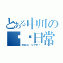 とある中川の❤❤日常（中川は、リア充💕）