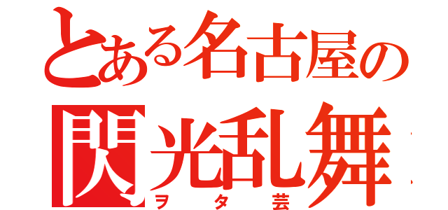 とある名古屋の閃光乱舞（ヲタ芸）