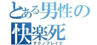 とある男性の快楽死（テクノブレイク）