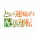 とある運輸の配送運転（黒猫ヤマトの宅急便）