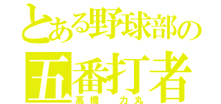 とある野球部の五番打者（高橋　力丸）