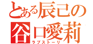 とある辰己の谷口愛莉佳（ラブストーリ）