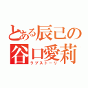 とある辰己の谷口愛莉佳（ラブストーリ）