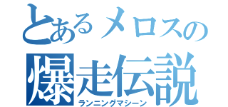 とあるメロスの爆走伝説（ランニングマシーン）