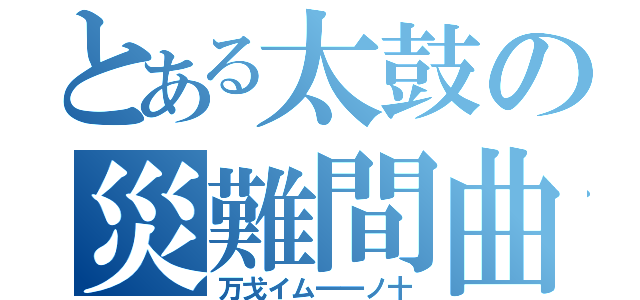 とある太鼓の災難間曲（万戈イム一一ノ十）