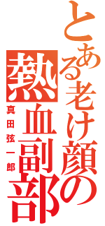 とある老け顔の熱血副部長（真田弦一郎）