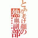 とある老け顔の熱血副部長（真田弦一郎）