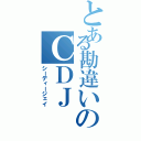 とある勘違いのＣＤＪ（シーディージェイ）