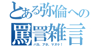 とある弥倫への罵詈雑言（バカ、アホ、マヌケ！）