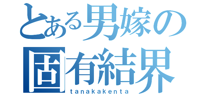 とある男嫁の固有結界（ｔａｎａｋａｋｅｎｔａ）