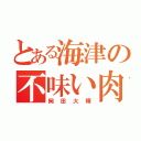 とある海津の不味い肉（岡田大輝）