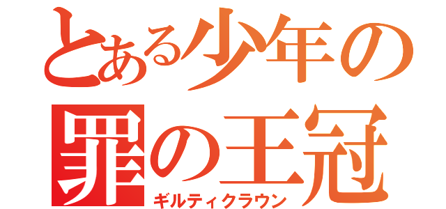 とある少年の罪の王冠（ギルティクラウン）