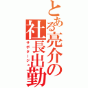 とある亮介の社長出勤（サボタージュ）