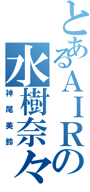 とあるＡＩＲの水樹奈々（神尾美鈴）