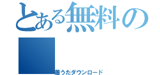 とある無料の（着うたダウンロード）