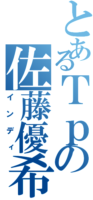 とあるＴｐの佐藤優希（インディ）