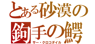 とある砂漠の鉤手の鰐（サー・クロコダイル）