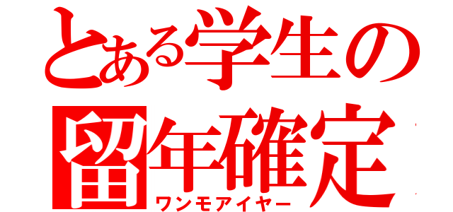 とある学生の留年確定（ワンモアイヤー）