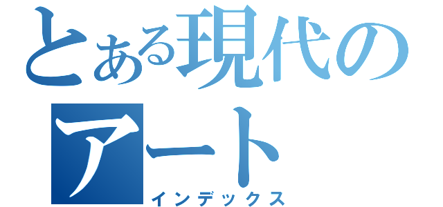 とある現代のアート（インデックス）