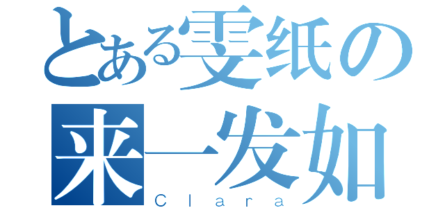 とある雯纸の来一发如何（Ｃｌａｒａ）