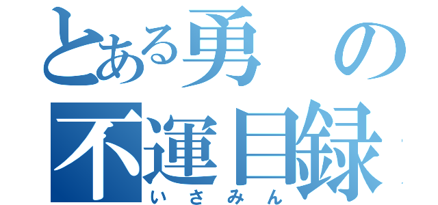 とある勇の不運目録（いさみん）