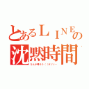 とあるＬＩＮＥの沈黙時間（なんか喋ろう（（ボソッ…）