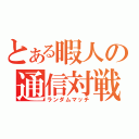 とある暇人の通信対戦（ランダムマッチ）