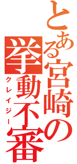 とある宮崎の挙動不審（クレイジー）