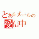 とあるメールの受信中（）