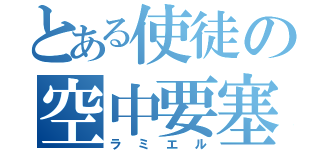 とある使徒の空中要塞（ラミエル）