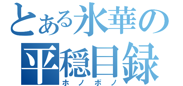 とある氷華の平穏目録（ホノボノ）