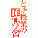 とある授業の睡眠学習（パワーチャージ）