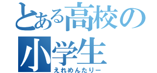 とある高校の小学生（えれめんたりー）