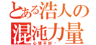 とある浩人の混沌力量（心情不好嗎~）